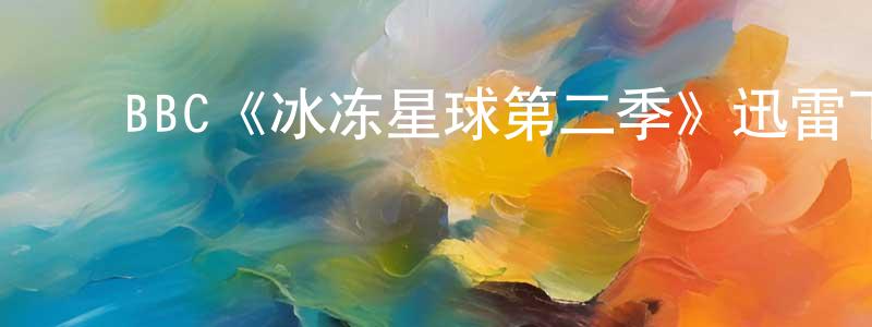 ﻿BBC《冰冻星球第二季》迅雷下载/在线观看/百度云-选秀/综艺-美剧天堂 ﻿陈锦成的blog
